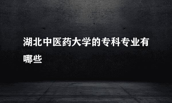 湖北中医药大学的专科专业有哪些