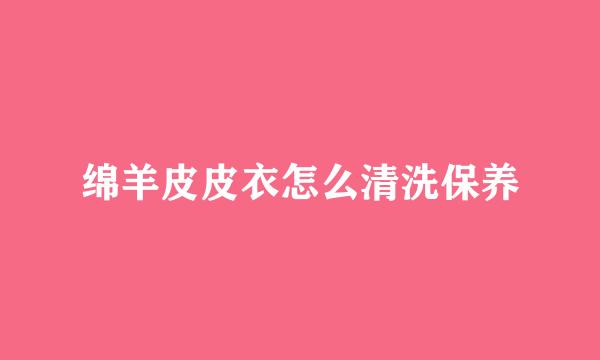 绵羊皮皮衣怎么清洗保养