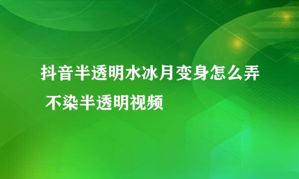 抖音半透明水冰月变身怎么弄 不染半透明视频