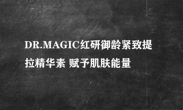 DR.MAGIC红研御龄紧致提拉精华素 赋予肌肤能量