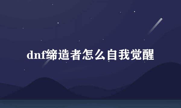 dnf缔造者怎么自我觉醒