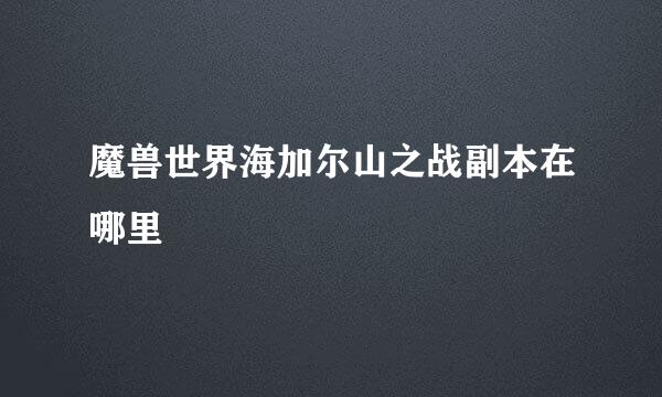 魔兽世界海加尔山之战副本在哪里
