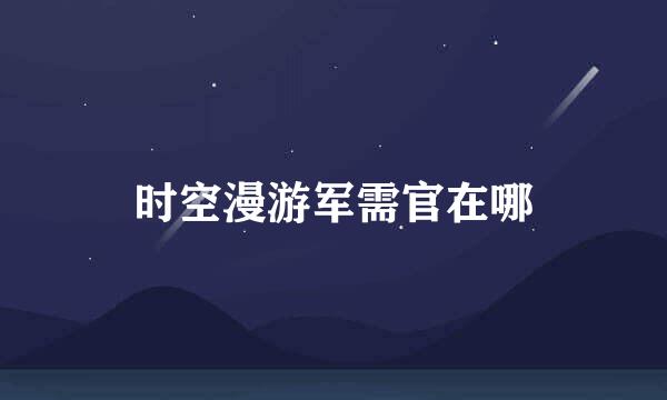 时空漫游军需官在哪
