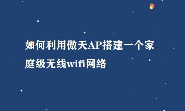 如何利用傲天AP搭建一个家庭级无线wifi网络