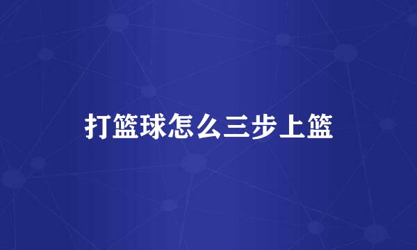 打篮球怎么三步上篮