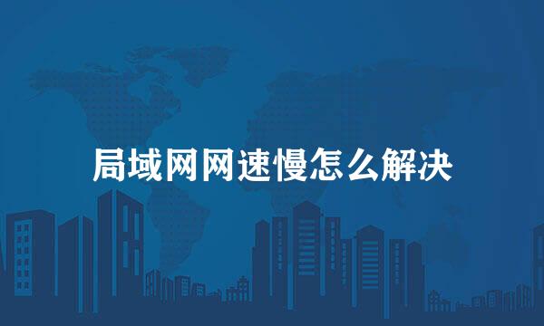 局域网网速慢怎么解决