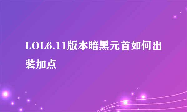 LOL6.11版本暗黑元首如何出装加点