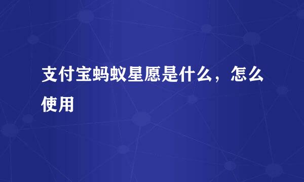 支付宝蚂蚁星愿是什么，怎么使用