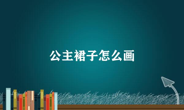 公主裙子怎么画