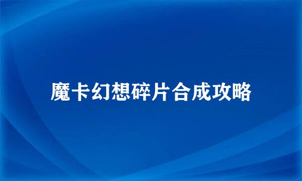 魔卡幻想碎片合成攻略