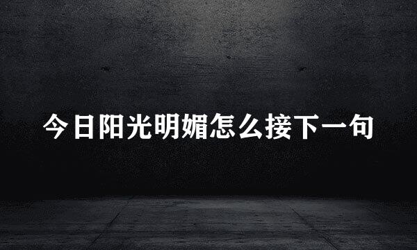 今日阳光明媚怎么接下一句
