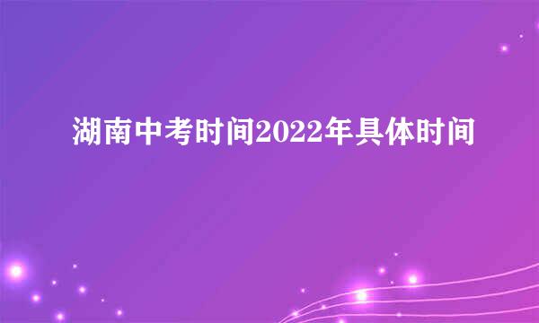 湖南中考时间2022年具体时间