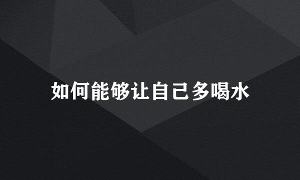 如何能够让自己多喝水