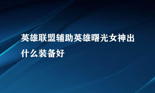 英雄联盟辅助英雄曙光女神出什么装备好