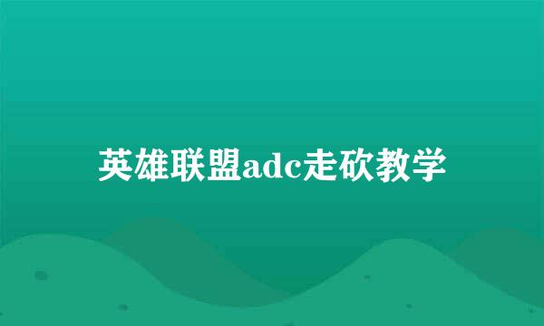 英雄联盟adc走砍教学