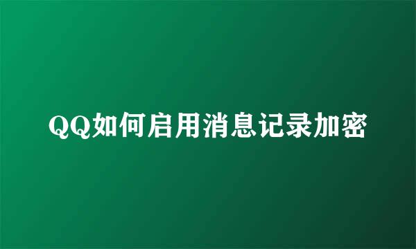 QQ如何启用消息记录加密