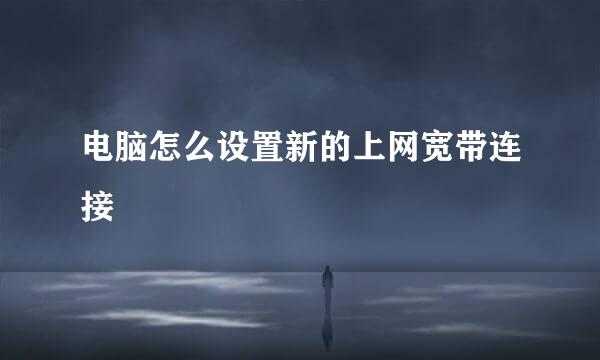 电脑怎么设置新的上网宽带连接
