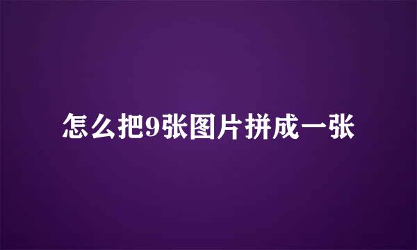 怎么把9张图片拼成一张