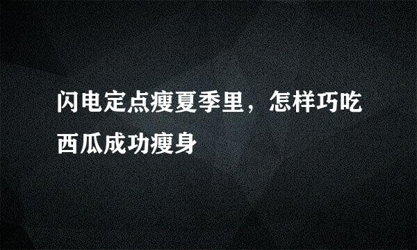 闪电定点瘦夏季里，怎样巧吃西瓜成功瘦身