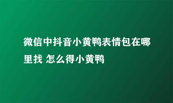 微信中抖音小黄鸭表情包在哪里找 怎么得小黄鸭