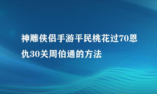 神雕侠侣手游平民桃花过70恩仇30关周伯通的方法