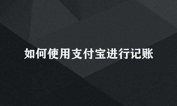 如何使用支付宝进行记账