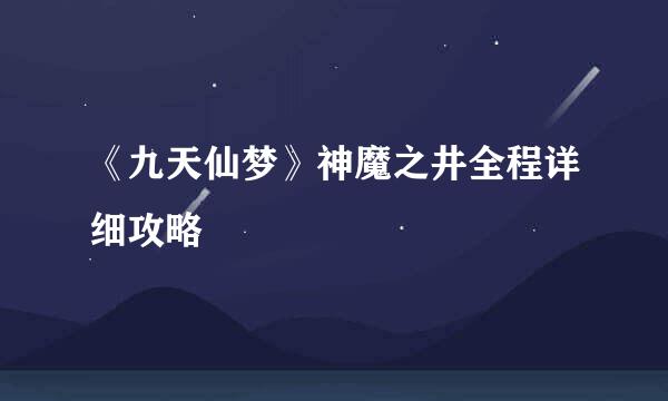 《九天仙梦》神魔之井全程详细攻略