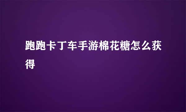 跑跑卡丁车手游棉花糖怎么获得