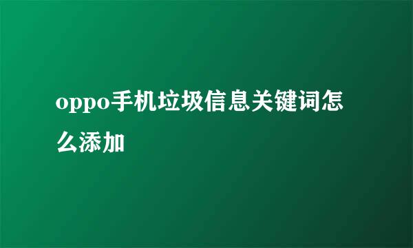 oppo手机垃圾信息关键词怎么添加