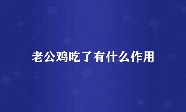 老公鸡吃了有什么作用