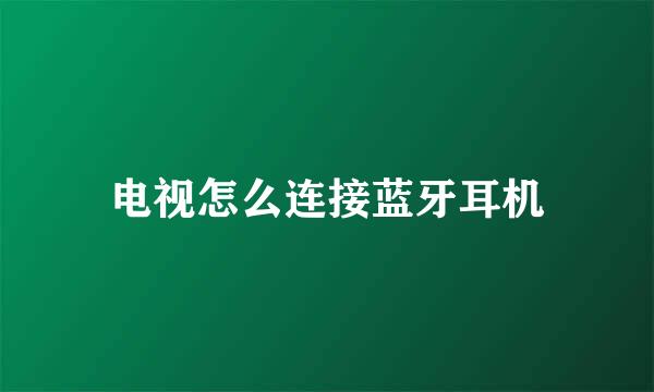 电视怎么连接蓝牙耳机