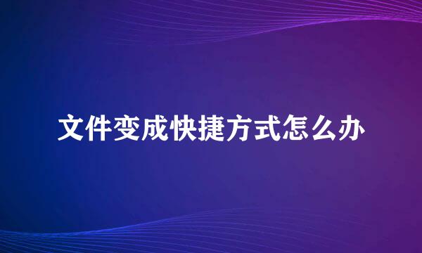 文件变成快捷方式怎么办