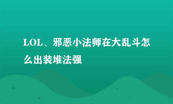 LOL、邪恶小法师在大乱斗怎么出装堆法强