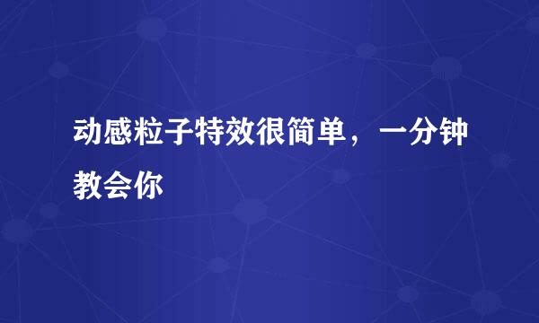 动感粒子特效很简单，一分钟教会你