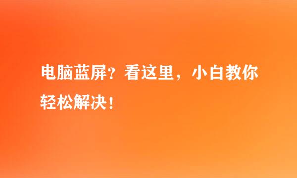 电脑蓝屏？看这里，小白教你轻松解决！