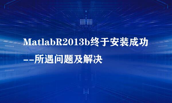 MatlabR2013b终于安装成功--所遇问题及解决