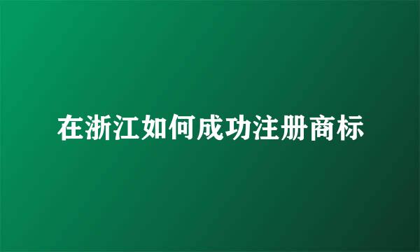在浙江如何成功注册商标