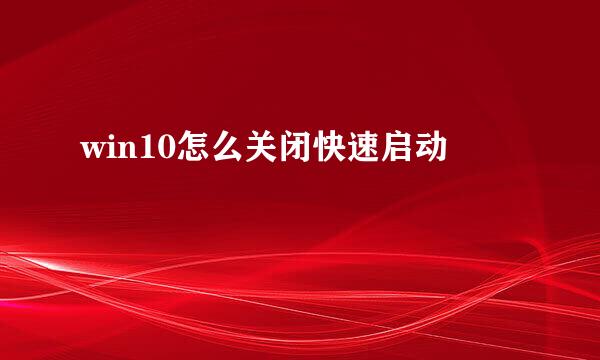 win10怎么关闭快速启动