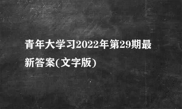 青年大学习2022年第29期最新答案(文字版)