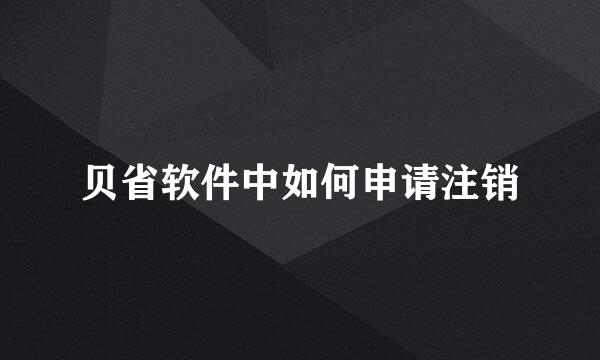 贝省软件中如何申请注销
