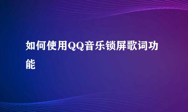 如何使用QQ音乐锁屏歌词功能