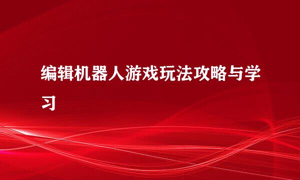 编辑机器人游戏玩法攻略与学习