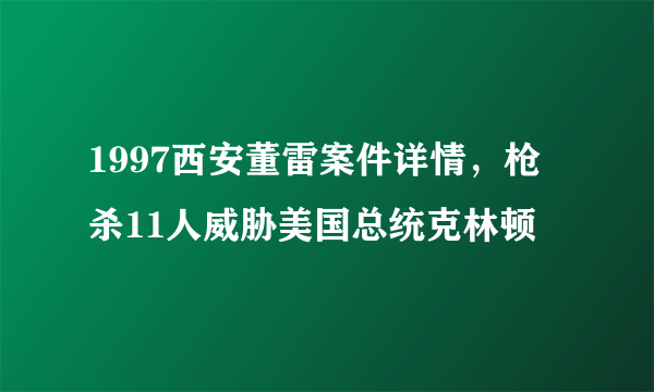 1997西安董雷案件详情，枪杀11人威胁美国总统克林顿