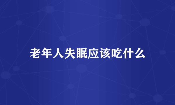 老年人失眠应该吃什么