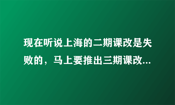 现在听说上海的二期课改是失败的，马上要推出三期课改了，是不是有这回事？
