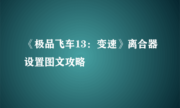 《极品飞车13：变速》离合器设置图文攻略