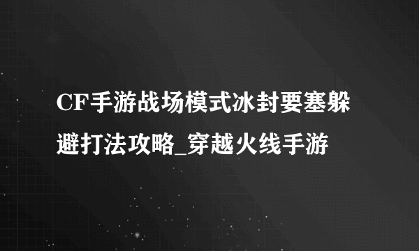 CF手游战场模式冰封要塞躲避打法攻略_穿越火线手游