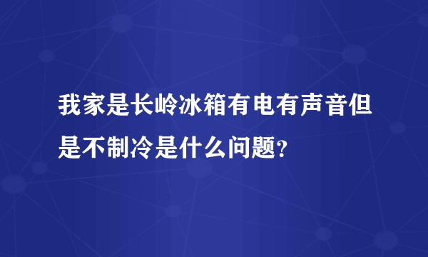 我家是长岭冰箱有电有声音但是不制冷是什么问题？