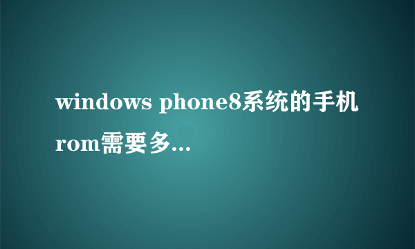 windows phone8系统的手机rom需要多大才行?