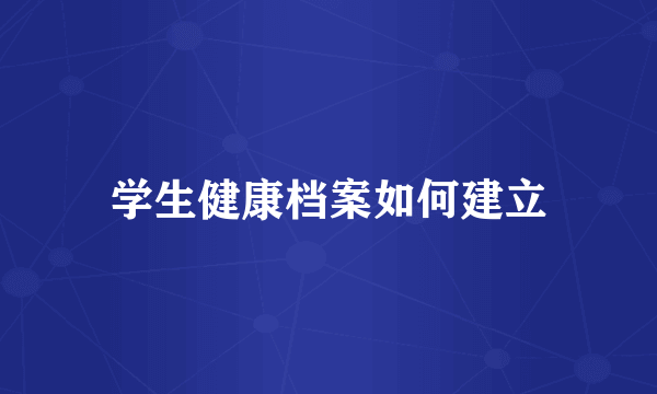 学生健康档案如何建立